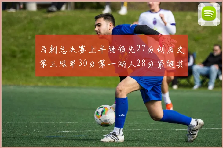 马刺总决赛上半场领先27分创历史第三绿军30分第一湖人28分紧随其后