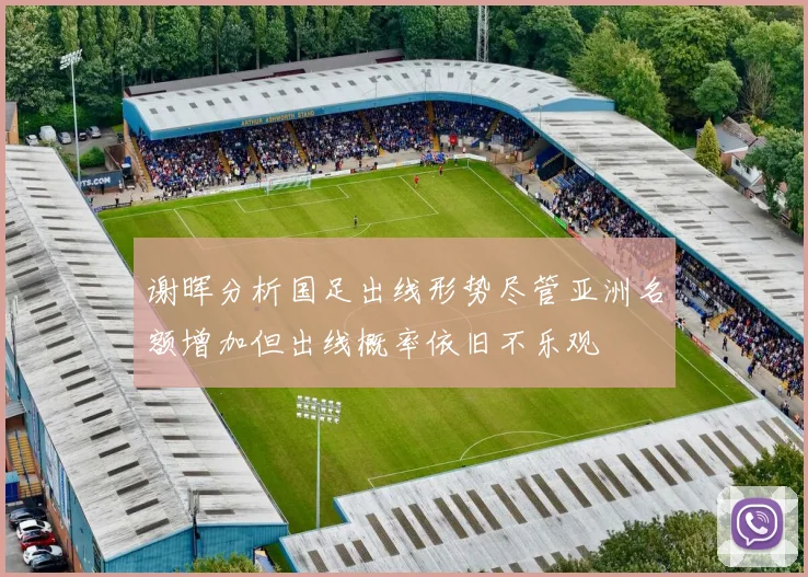 谢晖分析国足出线形势尽管亚洲名额增加但出线概率依旧不乐观