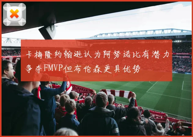 卡梅隆约翰逊认为阿努诺比有潜力争夺FMVP但布伦森更具优势