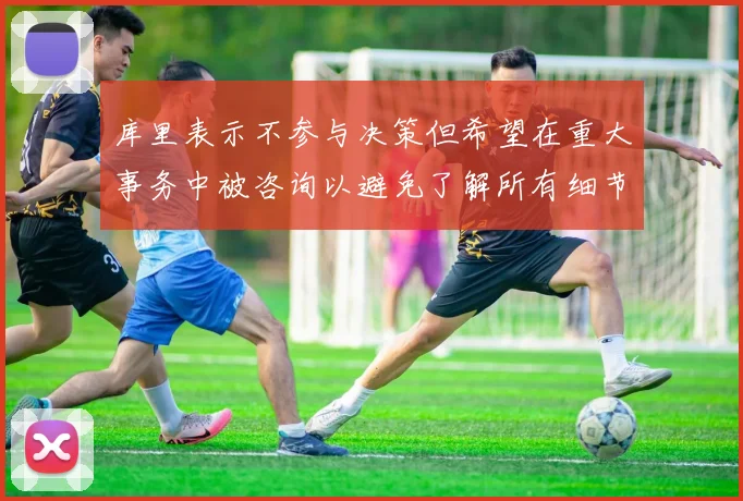 库里表示不参与决策但希望在重大事务中被咨询以避免了解所有细节