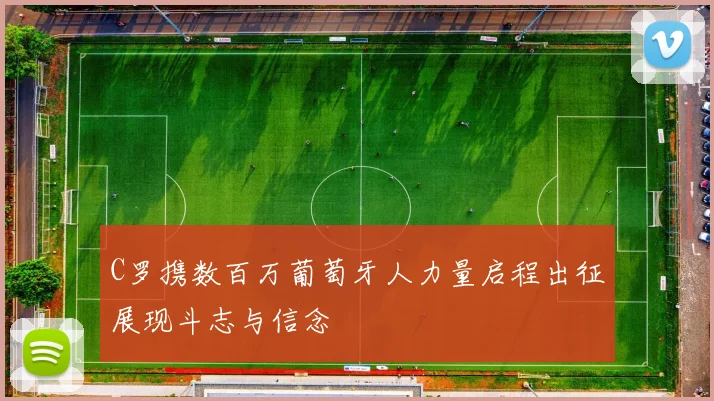 C罗携数百万葡萄牙人力量启程出征展现斗志与信念