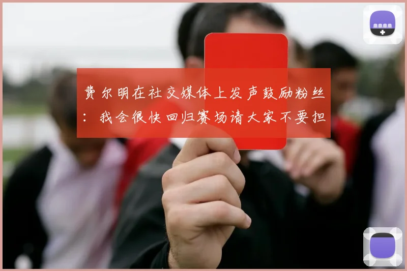 费尔明在社交媒体上发声鼓励粉丝：我会很快回归赛场请大家不要担心