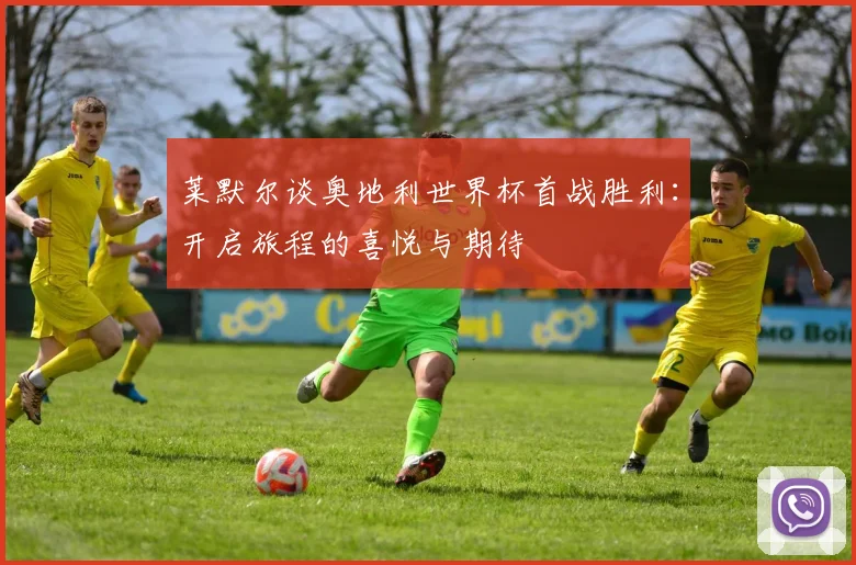 莱默尔谈奥地利世界杯首战胜利：开启旅程的喜悦与期待