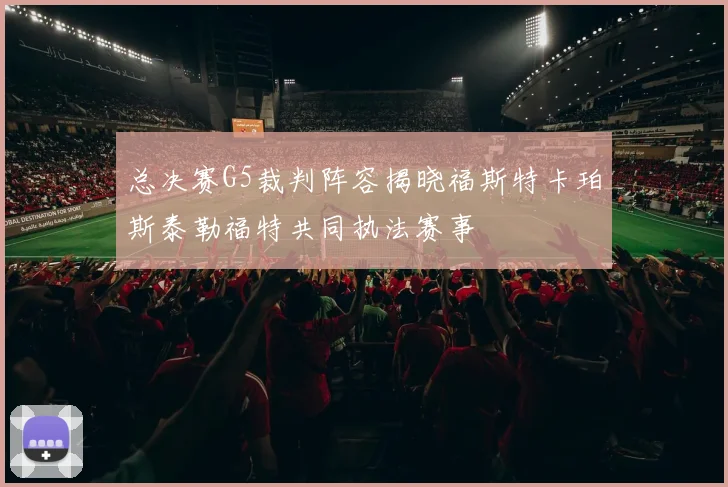 总决赛G5裁判阵容揭晓福斯特卡珀斯泰勒福特共同执法赛事
