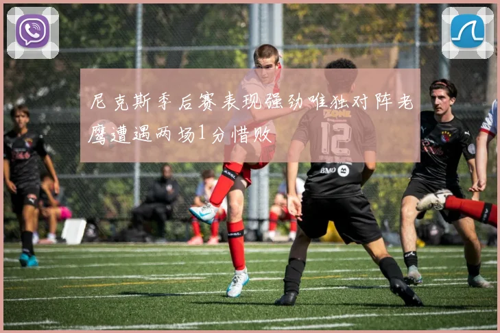 尼克斯季后赛表现强劲唯独对阵老鹰遭遇两场1分惜败