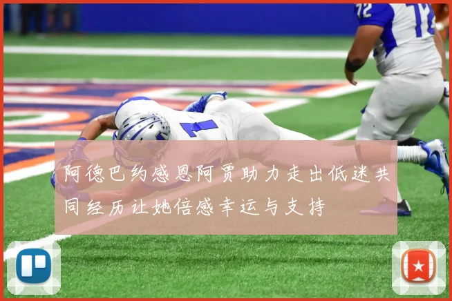 阿德巴约感恩阿贾助力走出低迷共同经历让她倍感幸运与支持