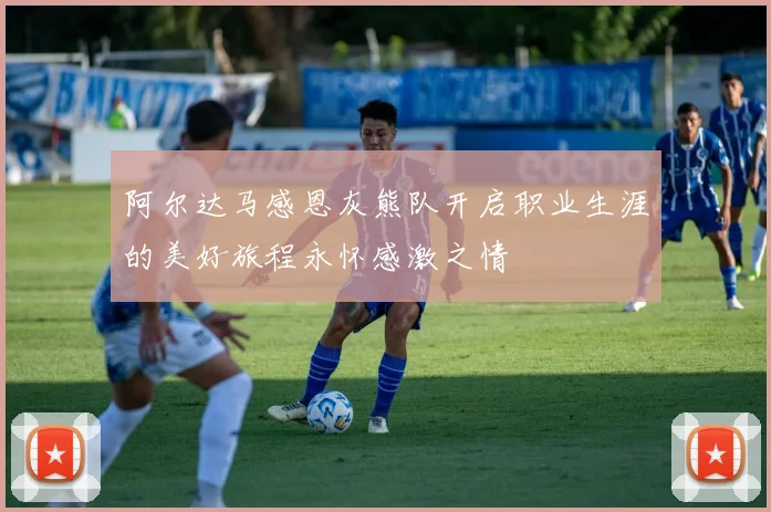 阿尔达马感恩灰熊队开启职业生涯的美好旅程永怀感激之情