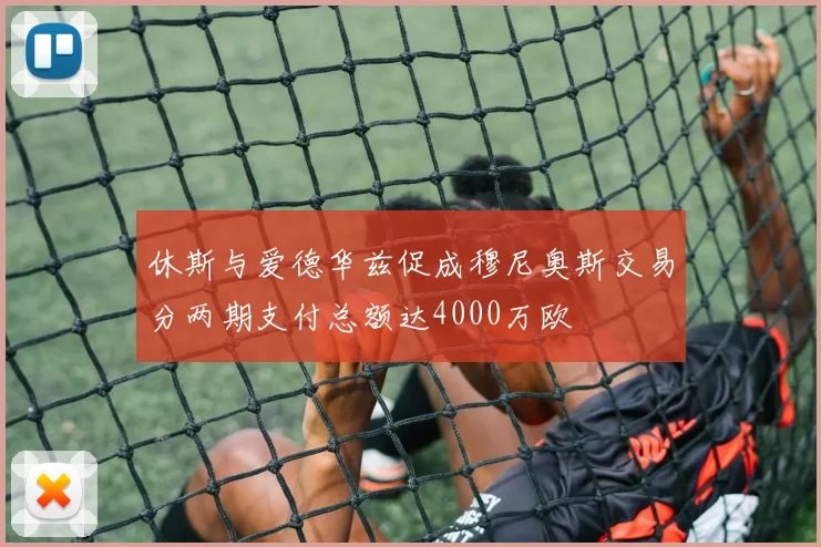 休斯与爱德华兹促成穆尼奥斯交易分两期支付总额达4000万欧