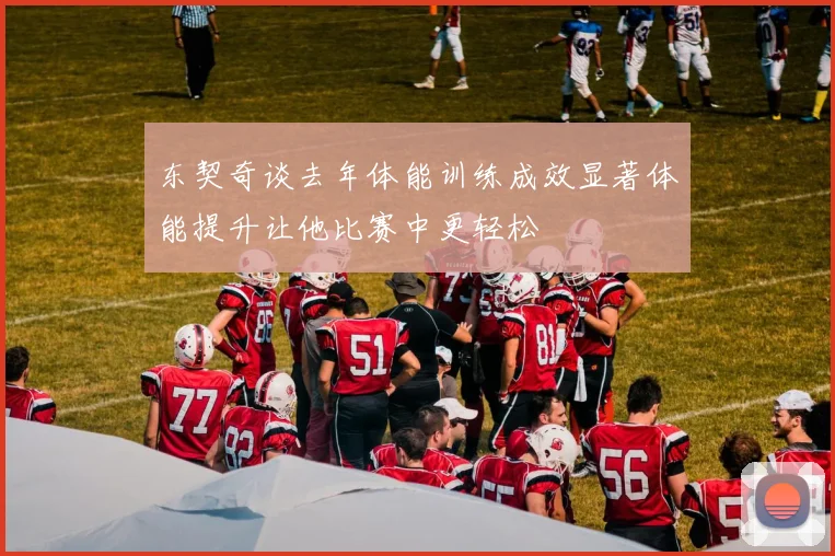 东契奇谈去年体能训练成效显著体能提升让他比赛中更轻松